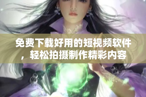 免費(fèi)下載好用的短視頻軟件，輕松拍攝制作精彩內(nèi)容