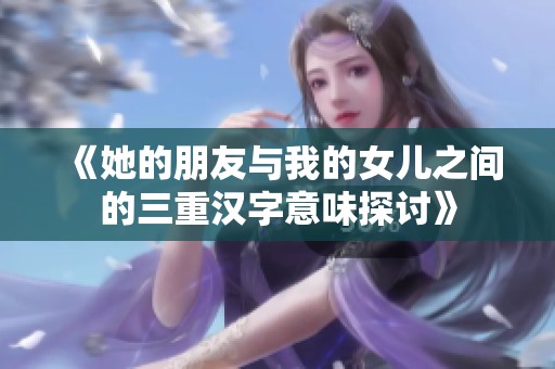 《她的朋友與我的女兒之間的三重漢字意味探討》
