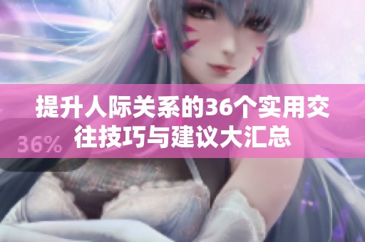 提升人際關(guān)系的36個實(shí)用交往技巧與建議大匯總