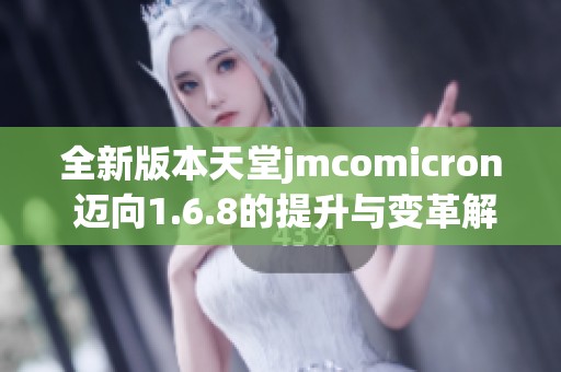 全新版本天堂jmcomicron 邁向1.6.8的提升與變革解析