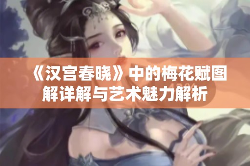《漢宮春曉》中的梅花賦圖解詳解與藝術(shù)魅力解析