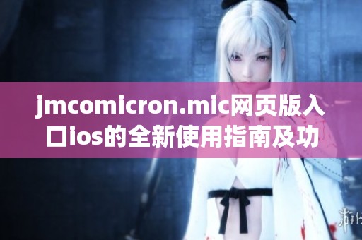 jmcomicron.mic網(wǎng)頁版入口ios的全新使用指南及功能介紹