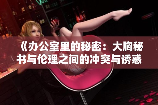 《辦公室里的秘密：大胸秘書與倫理之間的沖突與誘惑》