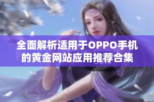 全面解析適用于OPPO手機(jī)的黃金網(wǎng)站應(yīng)用推薦合集