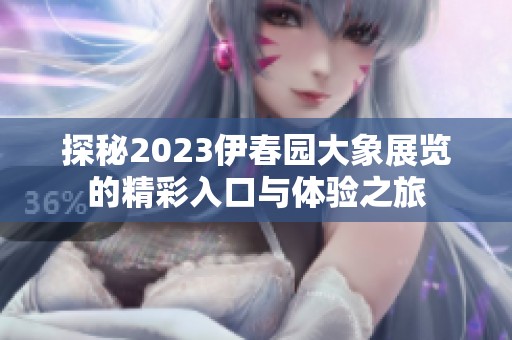 探秘2023伊春園大象展覽的精彩入口與體驗之旅