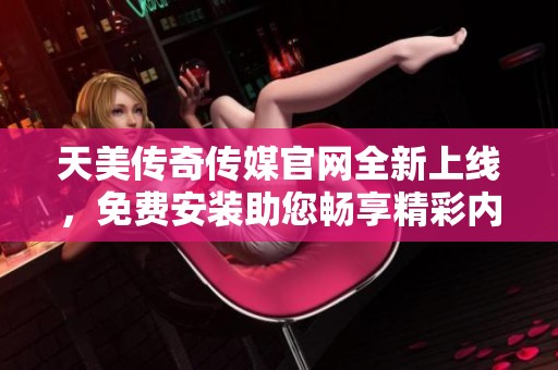 天美傳奇?zhèn)髅焦倬W(wǎng)全新上線，免費(fèi)安裝助您暢享精彩內(nèi)容