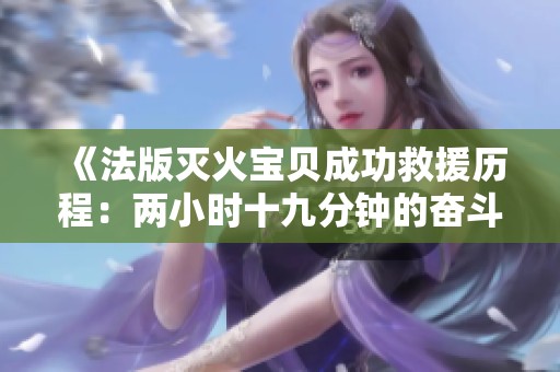 《法版滅火寶貝成功救援歷程：兩小時十九分鐘的奮斗》