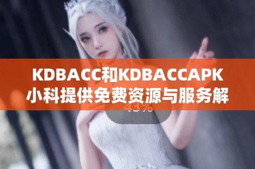 KDBACC和KDBACCAPK小科提供免費資源與服務(wù)解讀