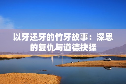 以牙還牙的竹牙故事：深思的復(fù)仇與道德抉擇