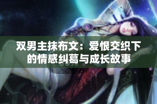 雙男主抹布文：愛恨交織下的情感糾葛與成長故事