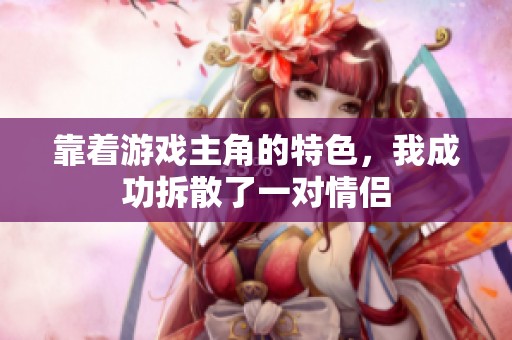 靠著游戲主角的特色，我成功拆散了一對(duì)情侶