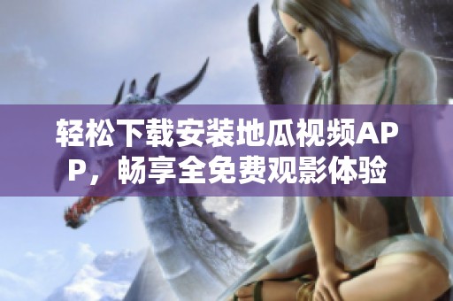 輕松下載安裝地瓜視頻APP，暢享全免費(fèi)觀影體驗(yàn)