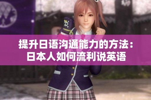 提升日語溝通能力的方法：日本人如何流利說英語