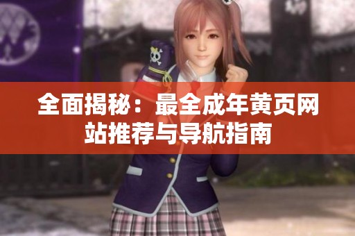全面揭秘：最全成年黃頁網(wǎng)站推薦與導(dǎo)航指南