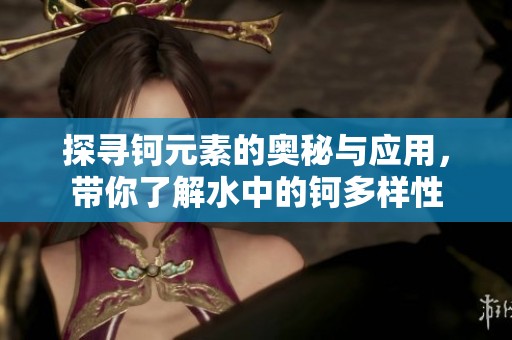 探尋鈳元素的奧秘與應(yīng)用，帶你了解水中的鈳多樣性