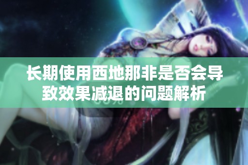 長(zhǎng)期使用西地那非是否會(huì)導(dǎo)致效果減退的問(wèn)題解析