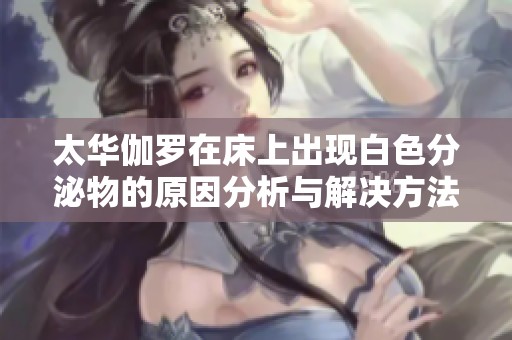 太華伽羅在床上出現(xiàn)白色分泌物的原因分析與解決方法