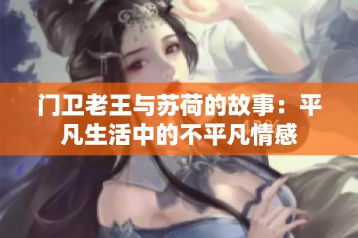 門衛(wèi)老王與蘇荷的故事：平凡生活中的不平凡情感