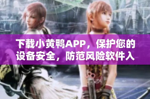 下載小黃鴨APP，保護(hù)您的設(shè)備安全，防范風(fēng)險(xiǎn)軟件入侵