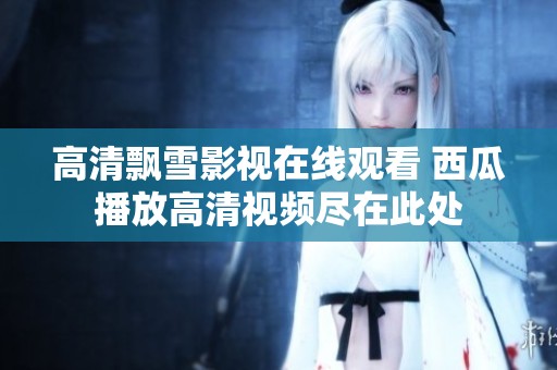 高清飄雪影視在線觀看 西瓜播放高清視頻盡在此處
