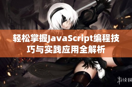 輕松掌握JavaScript編程技巧與實踐應(yīng)用全解析