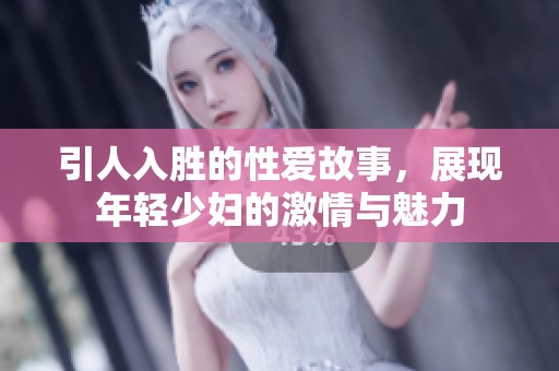 引人入勝的性愛故事，展現(xiàn)年輕少婦的激情與魅力
