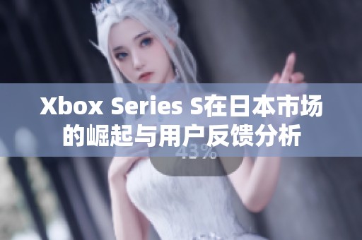 Xbox Series S在日本市場的崛起與用戶反饋分析