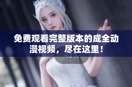 免費(fèi)觀看完整版本的成全動(dòng)漫視頻，盡在這里！