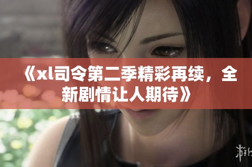 《xl司令第二季精彩再續(xù)，全新劇情讓人期待》