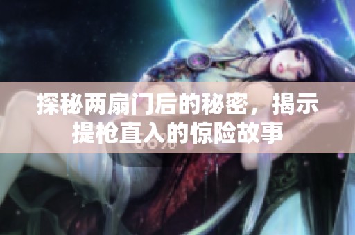 探秘兩扇門后的秘密，揭示提槍直入的驚險(xiǎn)故事
