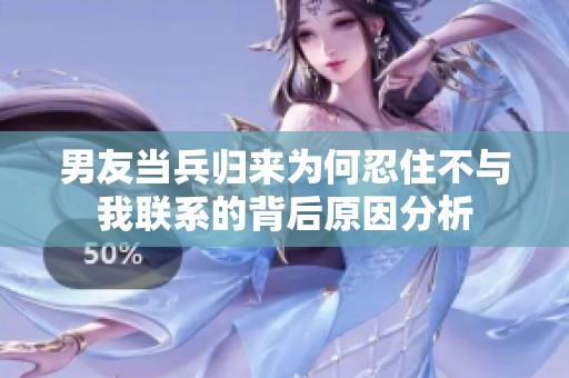 男友當(dāng)兵歸來為何忍住不與我聯(lián)系的背后原因分析