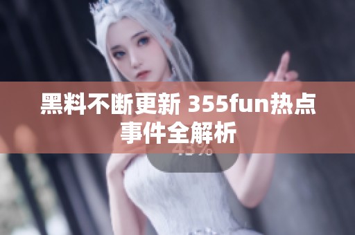 黑料不斷更新 355fun熱點事件全解析