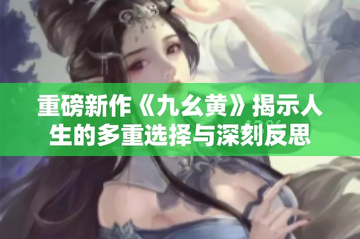重磅新作《九幺黃》揭示人生的多重選擇與深刻反思