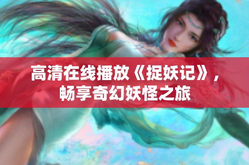高清在線播放《捉妖記》，暢享奇幻妖怪之旅