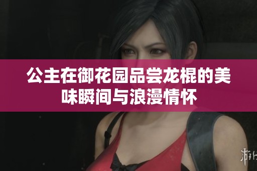 公主在御花園品嘗龍棍的美味瞬間與浪漫情懷