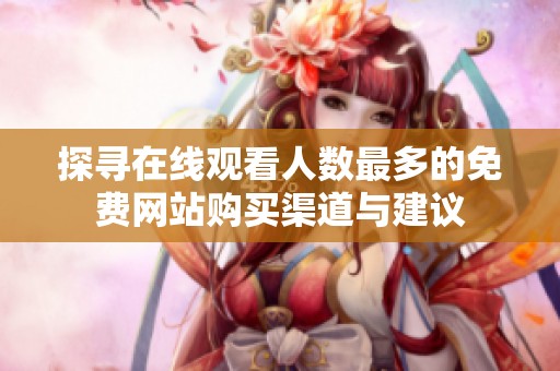 探尋在線(xiàn)觀看人數(shù)最多的免費(fèi)網(wǎng)站購(gòu)買(mǎi)渠道與建議