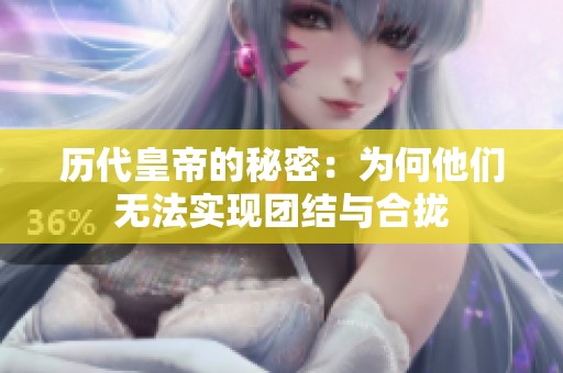歷代皇帝的秘密：為何他們無法實現(xiàn)團結與合攏