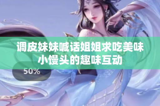 調(diào)皮妹妹喊話姐姐求吃美味小饅頭的趣味互動(dòng)