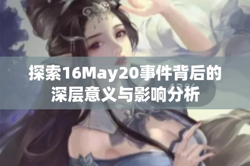 探索16May20事件背后的深層意義與影響分析