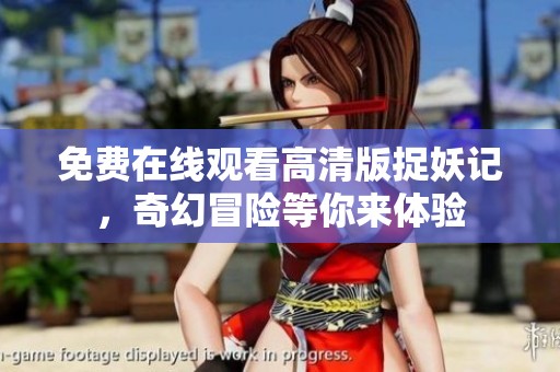 免費在線觀看高清版捉妖記，奇幻冒險等你來體驗