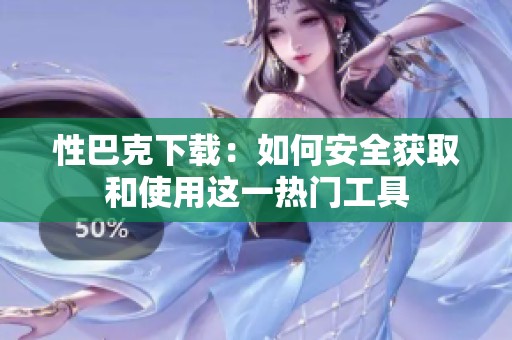 性巴克下載：如何安全獲取和使用這一熱門工具