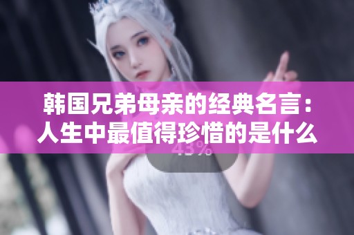 韓國兄弟母親的經(jīng)典名言：人生中最值得珍惜的是什么