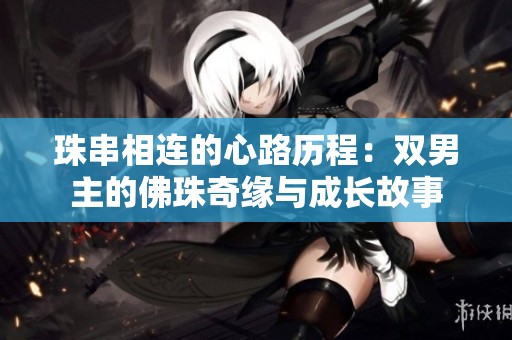 珠串相連的心路歷程：雙男主的佛珠奇緣與成長(zhǎng)故事