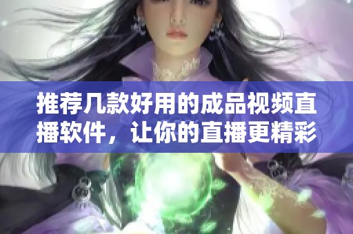 推薦幾款好用的成品視頻直播軟件，讓你的直播更精彩