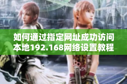 如何通過(guò)指定網(wǎng)址成功訪(fǎng)問(wèn)本地192.168網(wǎng)絡(luò)設(shè)置教程