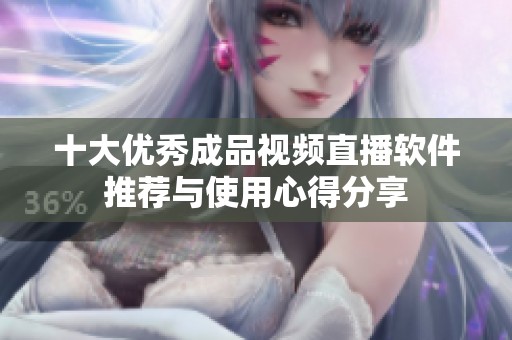 十大優(yōu)秀成品視頻直播軟件推薦與使用心得分享