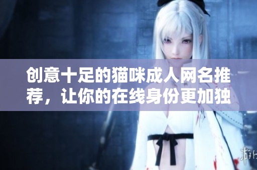 創(chuàng)意十足的貓咪成人網(wǎng)名推薦，讓你的在線身份更加獨(dú)特