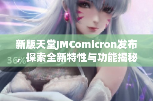 新版天堂JMComicron發(fā)布，探索全新特性與功能揭秘