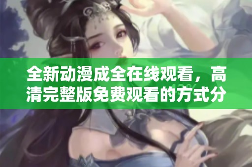 全新動(dòng)漫成全在線觀看，高清完整版免費(fèi)觀看的方式分享
