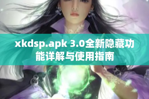 xkdsp.apk 3.0全新隱藏功能詳解與使用指南